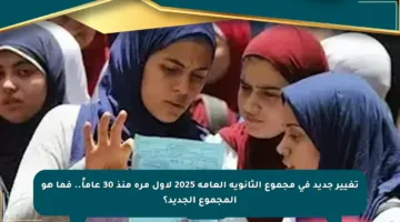 تغيير جديد في مجموع الثانوية العامة 2025 لأول مرة منذ 30 عاماً.. فما هو المجموع الجديد؟